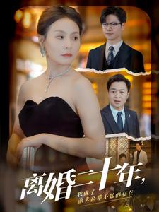 离婚二十年,我成了前夫高攀不起的存在(86集) 离婚二十年,我成了前夫高攀不起的存在(86集)最火爆的短剧