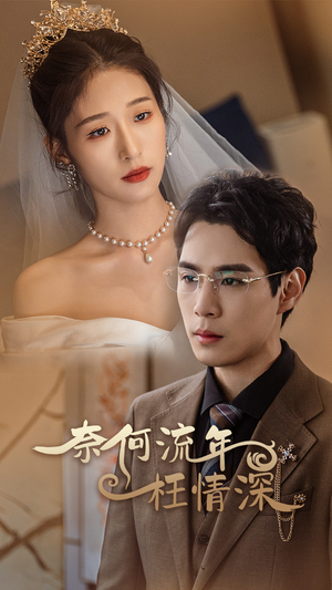 奈何流年枉情深(96集) 奈何流年枉情深(96集)好看的短剧