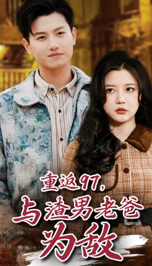重返97,成为渣男老爸死对头(重返97,与渣男老爸为敌) 重返97,成为渣男老爸死对头(重返97,与渣男老爸为敌)红果免费短剧