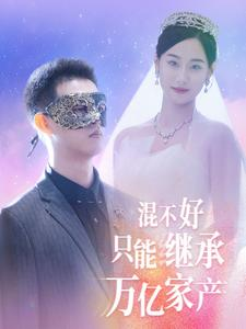 混不好只能继承万亿家产（98集）短剧精彩不断