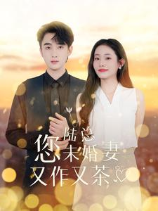 陆总您未婚妻又作又茶(100集) 陆总您未婚妻又作又茶(100集)爆款短剧一起追