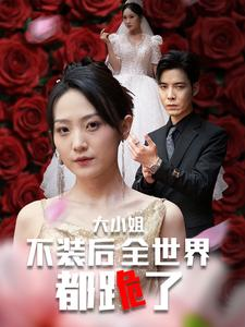 大小姐不装后全世界都跪了$被甩后大小姐狂虐渣男(53集) 大小姐不装后全世界都跪了$被甩后大小姐狂虐渣男(53集)火爆热门短剧