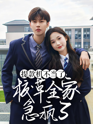 提款机不当了校草全家急疯了(67集) 提款机不当了校草全家急疯了(67集)网络小短剧