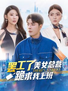 罢工了,美女总裁跪求我上班(102集) 罢工了,美女总裁跪求我上班(102集)精彩短剧看全集