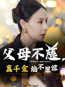 父母不慈,真千金绝不原谅(67集) 父母不慈,真千金绝不原谅(67集)一口气看完全集
