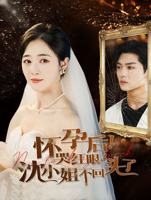 怀孕后!哭红眼!沈小姐不回头了(64集) 怀孕后!哭红眼!沈小姐不回头了(64集)爆火短剧推荐