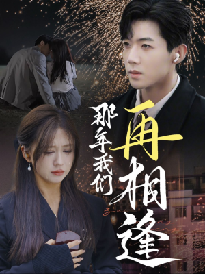 那年我们再相逢(65集) 那年我们再相逢(65集)精彩短剧来袭