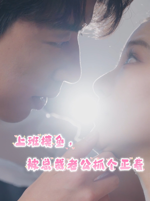 上班摸鱼,被总裁老公抓个正着(60集) 上班摸鱼,被总裁老公抓个正着(60集)爱上了这部剧了