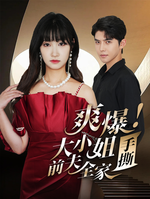 爽爆!大小姐手撕前夫全家(68集) 爽爆!大小姐手撕前夫全家(68集)最新上映免费看