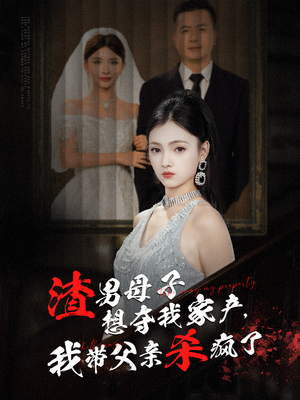 渣男母子想夺我家产,我带父亲杀疯了(52集) 渣男母子想夺我家产,我带父亲杀疯了(52集)在线看免费版