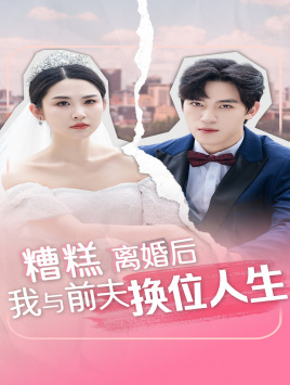 糟糕，离婚后我与前夫换位人生（68集）最火短剧推荐