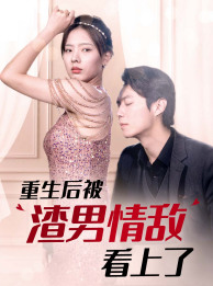 重生后被渣男情敌看上了(97集) 重生后被渣男情敌看上了(97集)全集一次看完