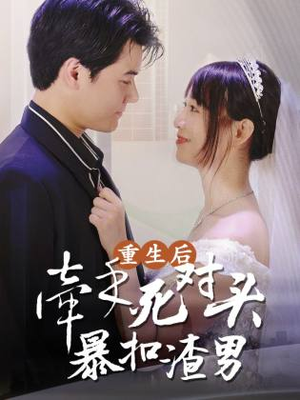 重生后,牵手死对头暴扣渣男(80集) 重生后,牵手死对头暴扣渣男(80集)剧好看短剧推荐