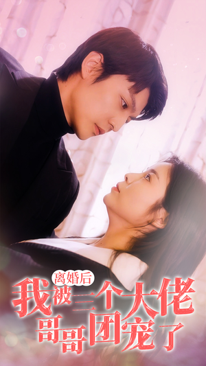 离婚后,我被三个大佬哥哥团宠了(81集) 离婚后,我被三个大佬哥哥团宠了(81集)精彩短剧追不停