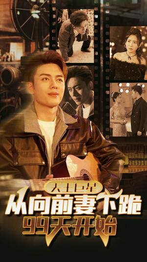 天王巨星从向前妻下跪99天开始(80集) 天王巨星从向前妻下跪99天开始(80集)小短剧抢先看
