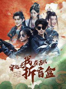 穿越之我在古代拆盲盒（64集）这部短剧太好看