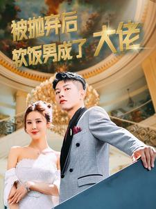 被抛弃后软饭男成了大佬(100集) 被抛弃后软饭男成了大佬(100集)免费短剧资源