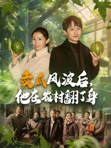 卖瓜风波后,他在农村翻了身(100集) 卖瓜风波后,他在农村翻了身(100集)热播短剧推荐