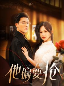 他偏要抢(130集) 他偏要抢(130集)短剧中追到爽