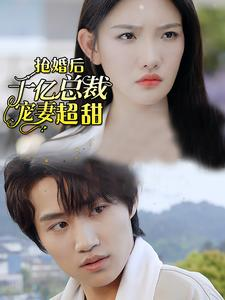 抢婚后千亿总裁宠妻超甜(77集) 抢婚后千亿总裁宠妻超甜(77集)短剧小说在线看