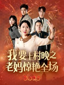 我要上村晚之老妈惊艳全场(60集) 我要上村晚之老妈惊艳全场(60集)短剧热播抢先看