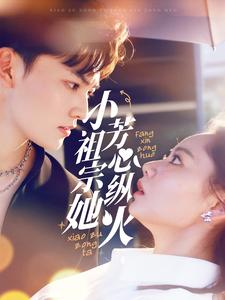 小祖宗她芳心纵火(61集) 小祖宗她芳心纵火(61集)最后一集