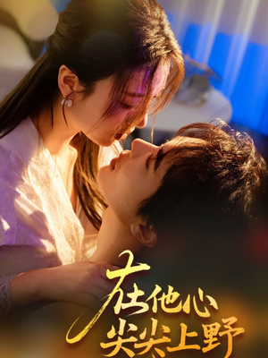 在他心尖尖上野(57集) 在他心尖尖上野(57集)短剧更新抢先看