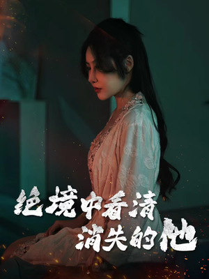 绝境中看清消失的他(31集) 绝境中看清消失的他(31集)独家短剧免费看