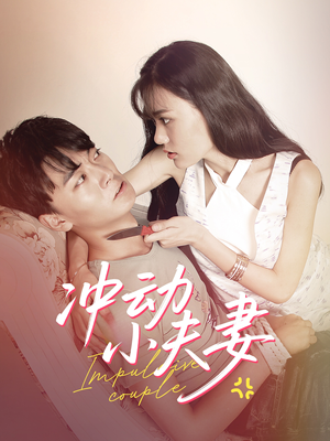 冲动小夫妻(36集) 冲动小夫妻(36集) 小短剧推荐