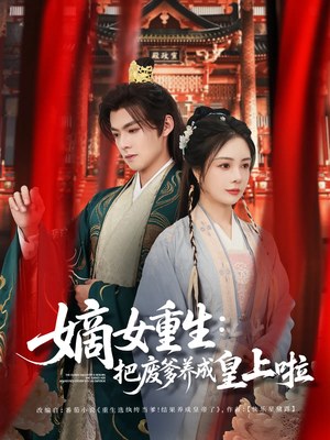 嫡女重生把废爹养成皇上啦(63集) 嫡女重生把废爹养成皇上啦(63集)超火热门短剧