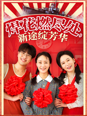 焊花燃尽处新途绽芳华(53集) 焊花燃尽处新途绽芳华(53集)好看上头短剧