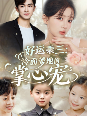好运乘三冷面爹地的掌心宠(63集) 好运乘三冷面爹地的掌心宠(63集)爆火短剧抢先看