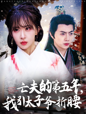 亡夫的第五年我引太子爷折腰(54集) 亡夫的第五年我引太子爷折腰(54集)海量短剧免费看