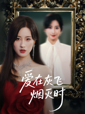 爱在灰飞烟灭时(30集) 爱在灰飞烟灭时(30集)免费短剧完整版