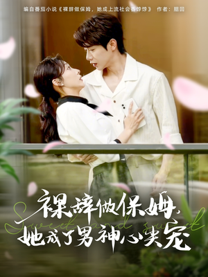 裸辞做保姆她成了男神心尖宠(69集) 裸辞做保姆她成了男神心尖宠(69集)红果免费看短剧