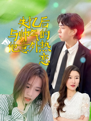 失忆后与帅气的他意外热恋(18集) 失忆后与帅气的他意外热恋(18集)短剧免费看全集