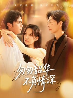 匆匆韶华不负情深(61集) 匆匆韶华不负情深(61集)热门短剧又来了