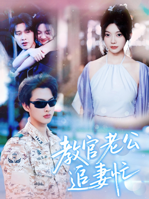 教官老公追妻忙（81集）短剧小说在线看