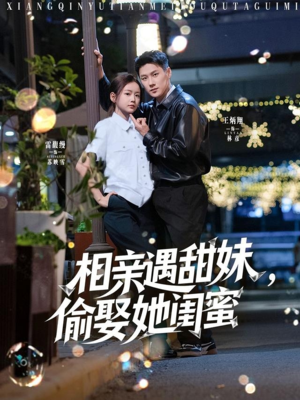 相亲遇甜妹,偷娶她闺蜜(118集) 相亲遇甜妹,偷娶她闺蜜(118集)常回家看看短剧