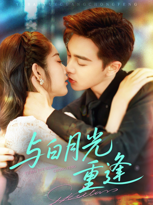 与白月光重逢(117集) 与白月光重逢(117集)精彩短剧免费看