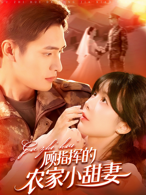 顾指挥的农家小甜妻(106集) 顾指挥的农家小甜妻(106集)超好看短剧推荐