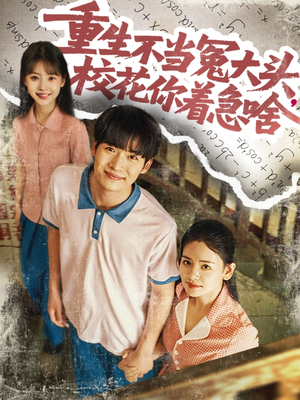 重生不当冤大头校花你着急啥(100集) 重生不当冤大头校花你着急啥(100集)短剧精彩绝伦