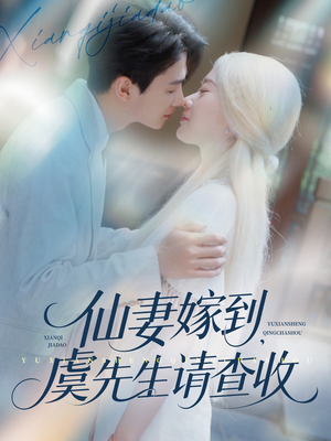 仙妻嫁到,虞先生请查收(81集) 仙妻嫁到,虞先生请查收(81集)爆款短剧追不停