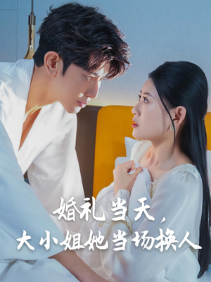 婚礼当天,大小姐她当场换人(30集) 婚礼当天,大小姐她当场换人(30集)女主谁演的