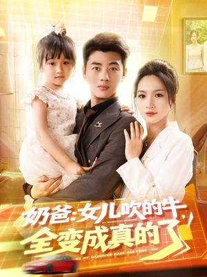 奶爸女儿吹的牛全变成真的了(80集) 奶爸女儿吹的牛全变成真的了(80集)精彩好看短剧
