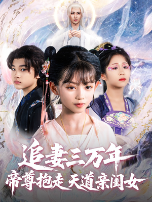 追妻三万年帝尊抱走天道亲闺女(81集) 追妻三万年帝尊抱走天道亲闺女(81集)短剧前十排行榜