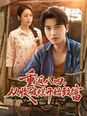 重返八四从收破烂开始致富(80集) 重返八四从收破烂开始致富(80集)我真的爱了