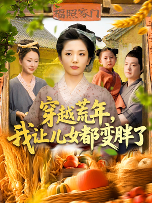 穿越荒年我让儿女都变胖了(106集) 穿越荒年我让儿女都变胖了(106集)全集我都看完了