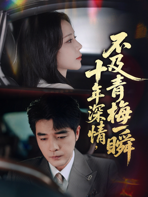 十年深情不及青梅一瞬(55集) 十年深情不及青梅一瞬(55集)红果短剧看全集