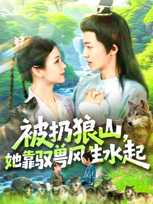 被扔狼山她靠驭兽风生水起(100集) 被扔狼山她靠驭兽风生水起(100集)短剧在哪里看